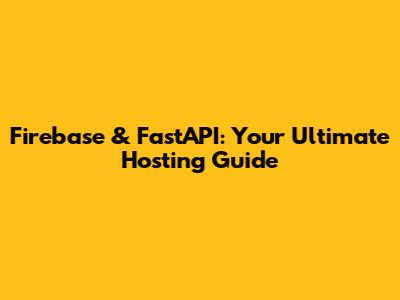 Firebase & FastAPI: Your Ultimate Hosting Guide