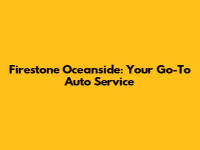 Firestone Oceanside: Your Go-To Auto Service