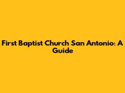 First Baptist Church San Antonio: A Guide