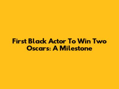 First Black Actor To Win Two Oscars: A Milestone