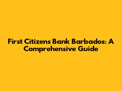 First Citizens Bank Barbados: A Comprehensive Guide