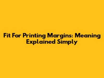 Fit For Printing Margins: Meaning Explained Simply