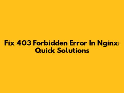 Fix 403 Forbidden Error In Nginx: Quick Solutions