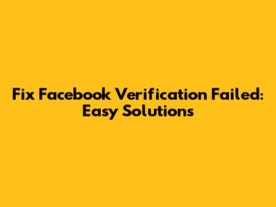 Fix Facebook Verification Failed: Easy Solutions