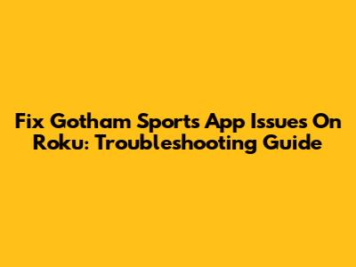 Fix Gotham Sports App Issues On Roku: Troubleshooting Guide
