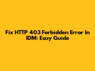 Fix HTTP 403 Forbidden Error In IDM: Easy Guide