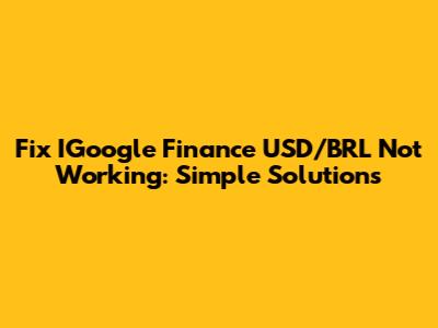 Fix IGoogle Finance USD/BRL Not Working: Simple Solutions