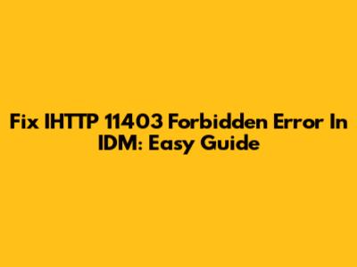 Fix IHTTP 11403 Forbidden Error In IDM: Easy Guide