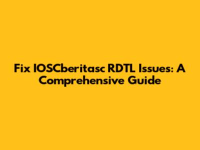 Fix IOSCberitasc RDTL Issues: A Comprehensive Guide