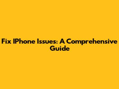 Fix IPhone Issues: A Comprehensive Guide