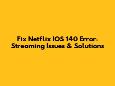 Fix Netflix IOS 140 Error: Streaming Issues & Solutions