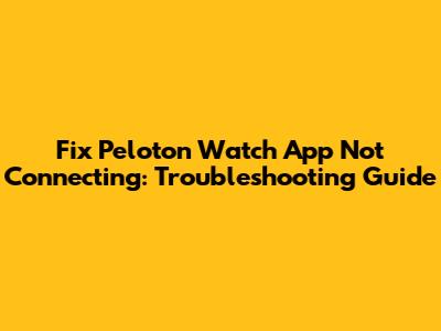 Fix Peloton Watch App Not Connecting: Troubleshooting Guide
