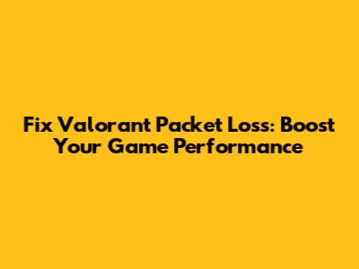 Fix Valorant Packet Loss: Boost Your Game Performance