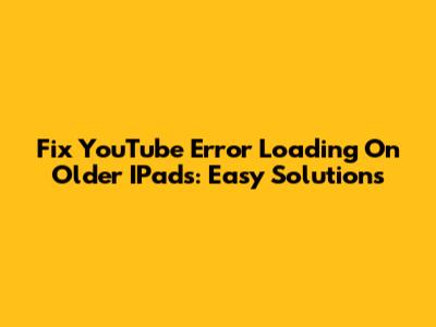 Fix YouTube 'Error Loading' On Older IPads: Easy Solutions