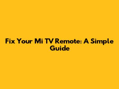 Fix Your Mi TV Remote: A Simple Guide