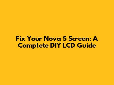 Fix Your Nova 5 Screen: A Complete DIY LCD Guide