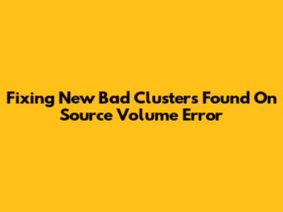 Fixing 'New Bad Clusters Found On Source Volume' Error