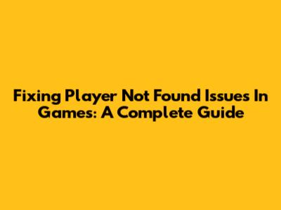 Fixing 'Player Not Found' Issues In Games: A Complete Guide