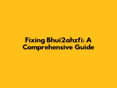 Fixing Bhui2ahzfi: A Comprehensive Guide
