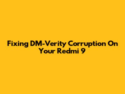 Fixing DM-Verity Corruption On Your Redmi 9