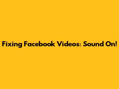 Fixing Facebook Videos: Sound On!