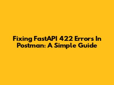 Fixing FastAPI 422 Errors In Postman: A Simple Guide