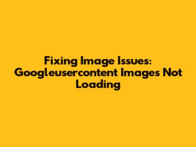 Fixing Image Issues: Googleusercontent Images Not Loading