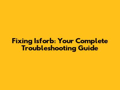 Fixing Isforb: Your Complete Troubleshooting Guide