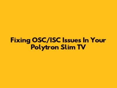 Fixing OSC/ISC Issues In Your Polytron Slim TV
