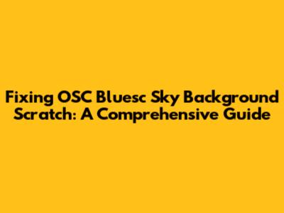 Fixing OSC Bluesc Sky Background Scratch: A Comprehensive Guide
