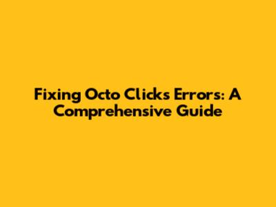 Fixing Octo Clicks Errors: A Comprehensive Guide