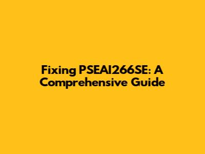 Fixing PSEAI266SE: A Comprehensive Guide