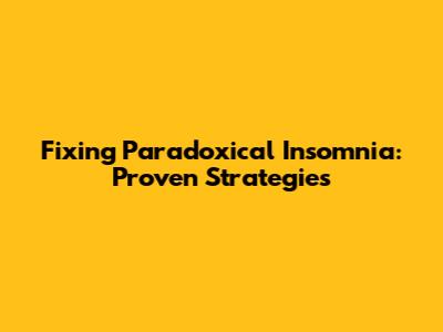 Fixing Paradoxical Insomnia: Proven Strategies