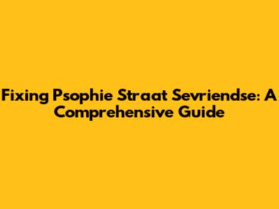 Fixing Psophie Straat Sevriendse: A Comprehensive Guide