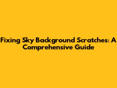 Fixing Sky Background Scratches: A Comprehensive Guide