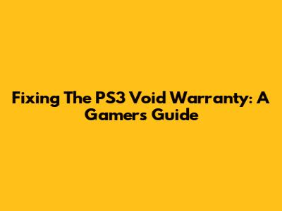 Fixing The PS3 Void Warranty: A Gamer's Guide