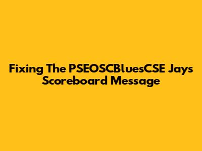 Fixing The PSEOSCBluesCSE Jays Scoreboard Message