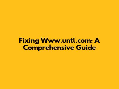 Fixing Www.untl.com: A Comprehensive Guide