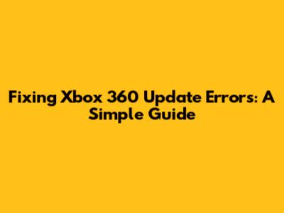 Fixing Xbox 360 Update Errors: A Simple Guide