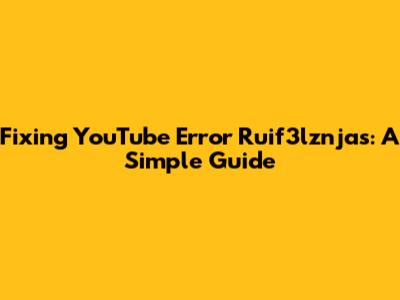 Fixing YouTube Error Ruif3lznjas: A Simple Guide