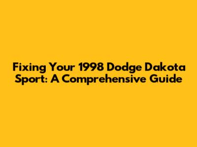 Fixing Your 1998 Dodge Dakota Sport: A Comprehensive Guide