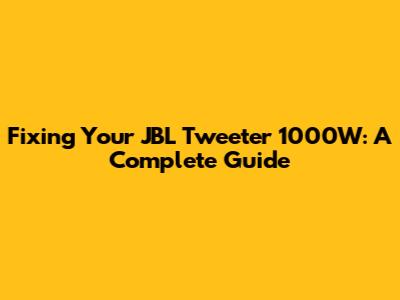 Fixing Your JBL Tweeter 1000W: A Complete Guide