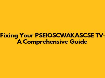 Fixing Your PSEIOSCWAKASCSE TV: A Comprehensive Guide