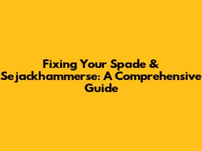 Fixing Your Spade & Sejackhammerse: A Comprehensive Guide