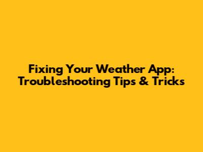 Fixing Your Weather App: Troubleshooting Tips & Tricks