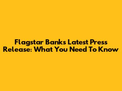 Flagstar Bank's Latest Press Release: What You Need To Know