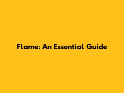 Flame: An Essential Guide