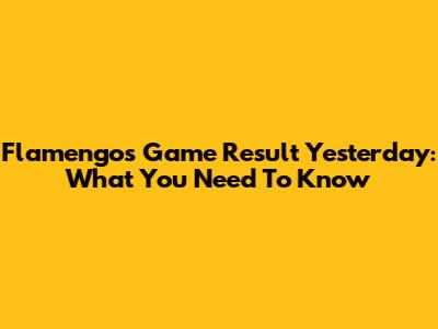 Flamengo's Game Result Yesterday: What You Need To Know