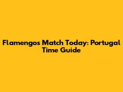 Flamengo's Match Today: Portugal Time Guide