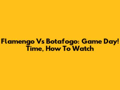 Flamengo Vs Botafogo: Game Day! Time, How To Watch